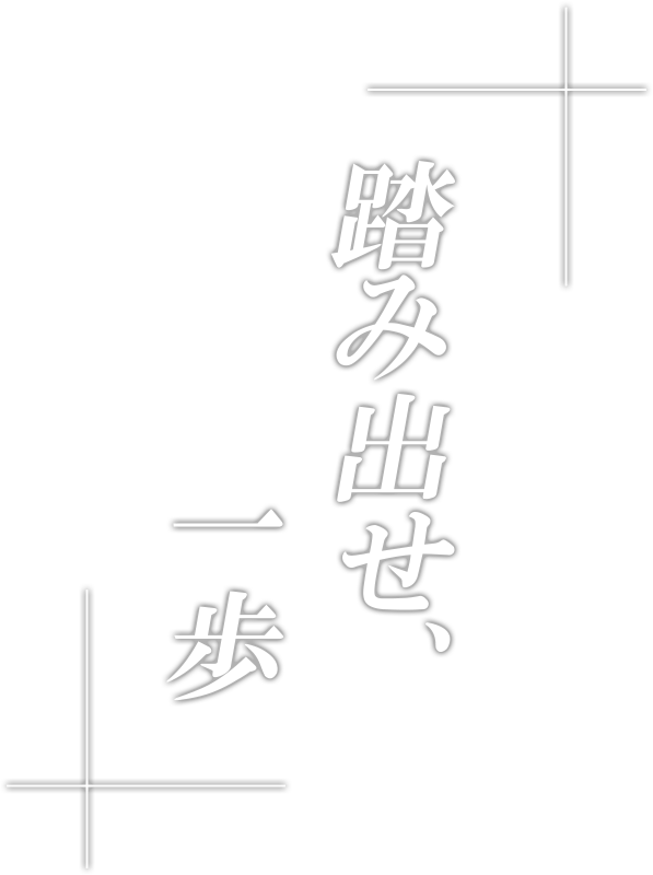踏み出せ、一歩。